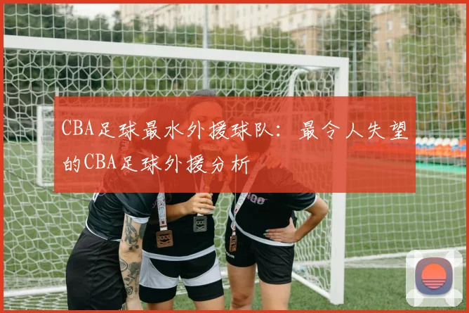 CBA足球最水外援球队：最令人失望的CBA足球外援分析